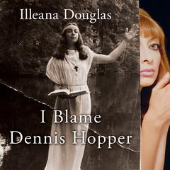 I Blame Dennis Hopper: And Other Stories from a Life Lived In and Out of the Movies Audiobook, by Illeana Douglas