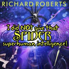 I Did NOT Give That Spider Superhuman Intelligence! Audiobook, by Richard Roberts