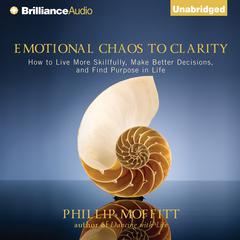 Emotional Chaos to Clarity: How to Live More Skillfully, Make Better Decisions, and Find Purpose in Life Audiobook, by Phillip Moffitt