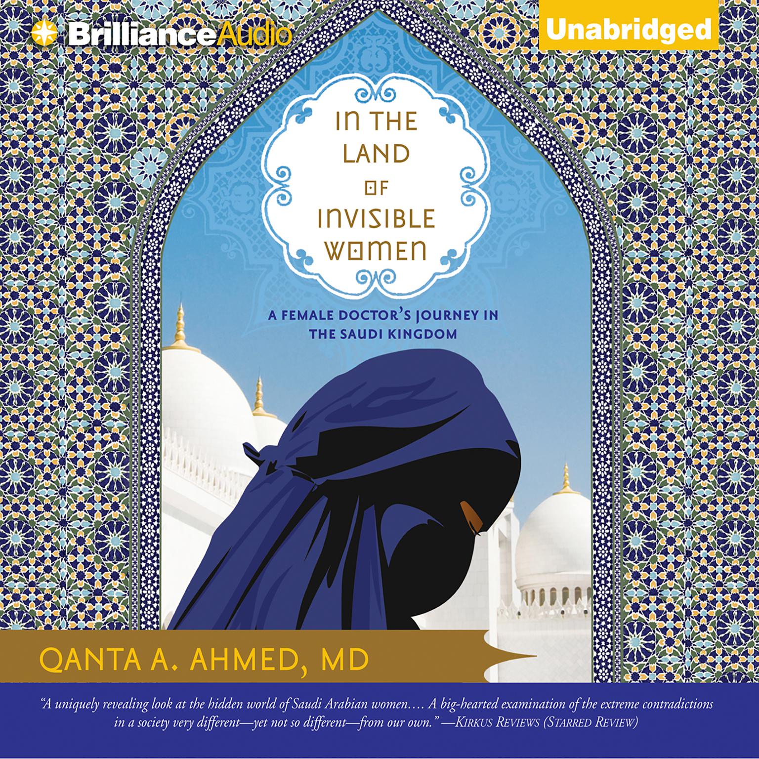In the Land of Invisible Women: A Female Doctors Journey in the Saudi Kingdom Audiobook, by Qanta A. Ahmed