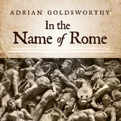 In the Name of Rome: The Men Who Won the Roman Empire Audiobook, by Adrian Goldsworthy