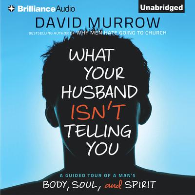 What Your Husband Isn't Telling You: A Guided Tour of a Man's Body, Soul, and Spirit Audiobook, by David Murrow