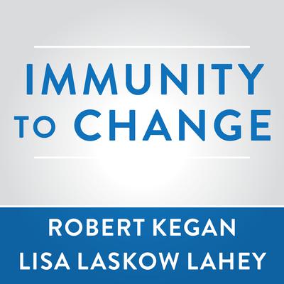Immunity to Change: How to Overcome It and Unlock the Potential in Yourself and Your Organization Audiobook, by Robert Kegan