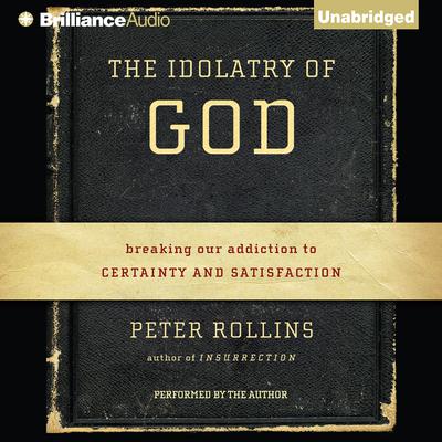 The Idolatry of God: Breaking Our Addiction to Certainty and Satisfaction Audiobook, by Peter Rollins