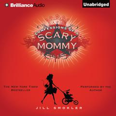 Confessions of a Scary Mommy: An Honest and Irreverent Look at Motherhood—The Good, the Bad, and the Scary Audiobook, by Jill Smokler