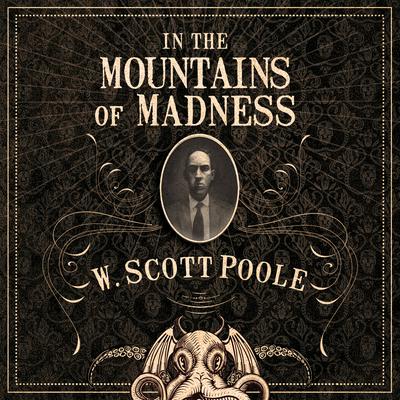 In the Mountains of Madness: The Life, Death, and Extraordinary Afterlife of H.P. Lovecraft Audiobook, by W. Scott Poole