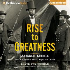 Rise to Greatness: Abraham Lincoln and Americas Most Perilous Year Audiobook, by David Von Drehle