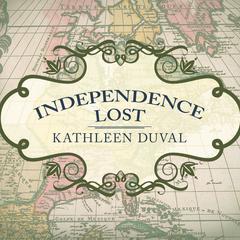 Independence Lost:  Lives on the Edge of the American Revolution Audiobook, by Kathleen DuVal