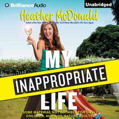 My Inappropriate Life: Some Material Not Suitable for Small Children, Nuns, or Mature Adults Audiobook, by Heather McDonald