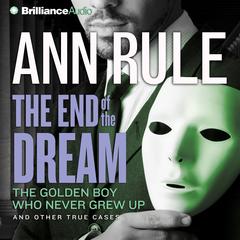 The End of the Dream: The Golden Boy Who Never Grew Up and Other True Cases Audiobook, by Ann Rule