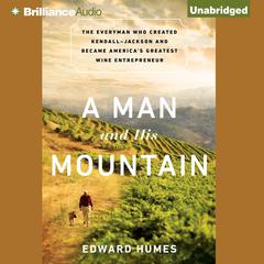 A Man and His Mountain: The Everyman Who Created Kendall-Jackson and Became Americas Greatest Wine Entrepreneur Audiobook, by Edward Humes