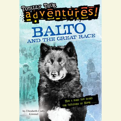 Balto and the Great Race (Totally True Adventures): How a Sled Dog Saved the Children of Nome Audiobook, by Elizabeth Cody Kimmel