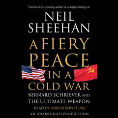 A Fiery Peace in a Cold War: Bernard Schriever and the Ultimate Weapon Audiobook, by Neil Sheehan