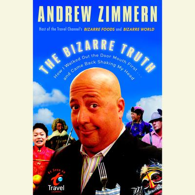 The Bizarre Truth: How I Walked Out the Door Mouth First . . . and Came Back Shaking My Head Audiobook, by Andrew Zimmern