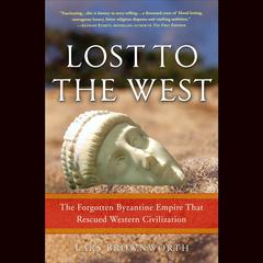 Lost to the West: The Forgotten Byzantine Empire That Rescued Western Civilization Audiobook, by Lars Brownworth