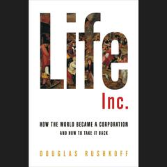 Life Inc.: How Corporatism Conquered the World, and How We Can Take It Back Audiobook, by Doug Rushkoff