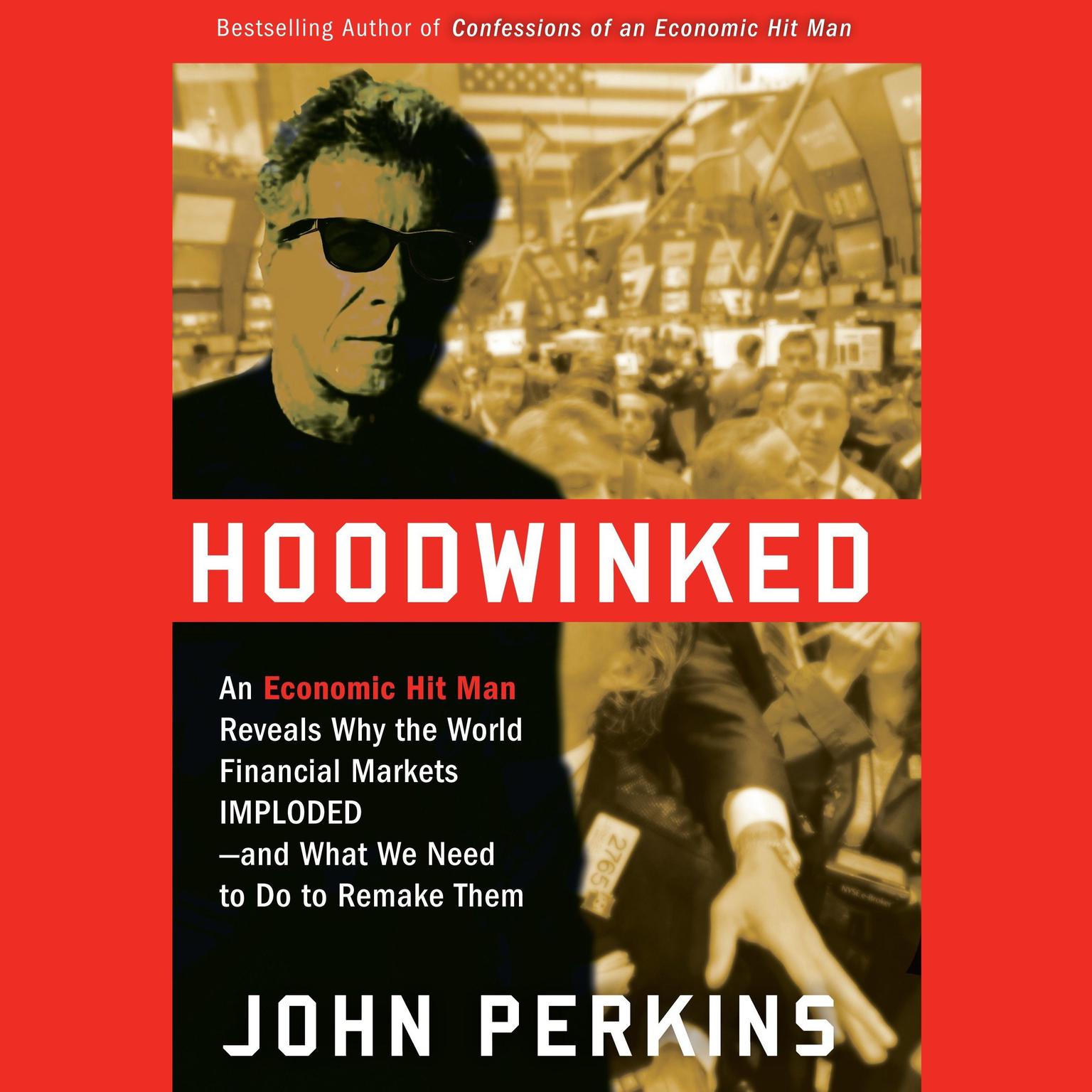 Hoodwinked: An Economic Hit Man Reveals Why the Global Economy IMPLODED -- and How to Fix It Audiobook, by John Perkins