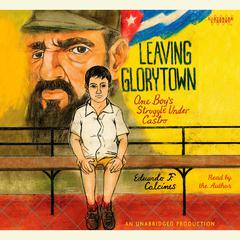Leaving Glorytown: One Boys Struggle Under Castro Audiobook, by Eduardo F. Calcines