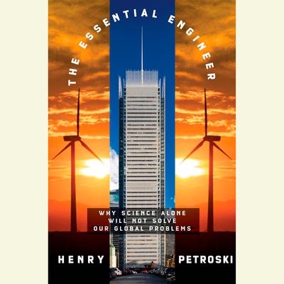 The Essential Engineer: Why Science Alone Will Not Solve Our Global Problems Audiobook, by Henry Petroski