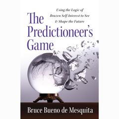 The Predictioneer's Game: Using the Logic of Brazen Self-Interest to See and Shape the Future Audiobook, by Bruce Bueno de Mesquita