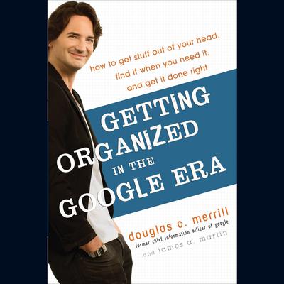 Getting Organized in the Google Era: How to Get Stuff out of Your Head, Find It When You Need It, and Get It Done Right Audiobook, by Douglas Merrill