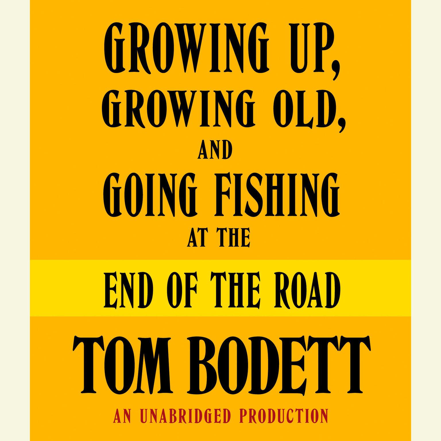 Growing Up, Growing Old and Going Fishing at the End of the Road (Abridged) Audiobook, by Tom Bodett