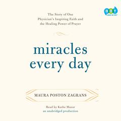 Miracles Every Day: The Story of One Physician's Inspiring Faith and the Healing Power of Prayer Audiobook, by Maura Poston Zagrans