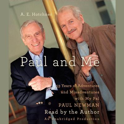 Paul and Me: Fifty-three Years of Adventures and Misadventures with My Pal Paul Newman Audiobook, by A. E. Hotchner