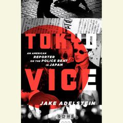 Tokyo Vice: An American Reporter on the Police Beat in Japan Audiobook, by Jake Adelstein