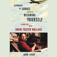 Although Of Course You End Up Becoming Yourself: A Road Trip with David Foster Wallace Audiobook, by David Lipsky