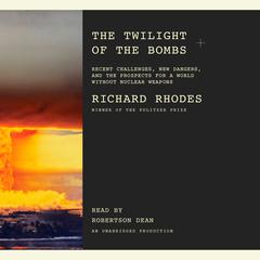 The Twilight of the Bombs: Recent Challenges, New Dangers, and the Prospects for a World Without Nuclear Weapons Audiobook, by Richard Rhodes