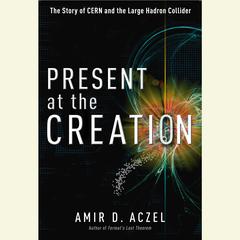 Present at the Creation: Discovering the Higgs Boson Audiobook, by Amir D. Aczel