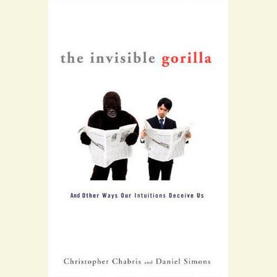 The Invisible Gorilla: And Other Ways Our Intuitions Deceive Us Audiobook, by 