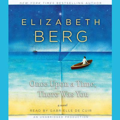 Once Upon a Time, There Was You: A Novel Audiobook, by Elizabeth Berg
