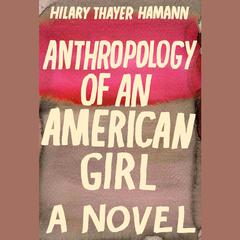 Anthropology of an American Girl: A Novel Audiobook, by Hilary Thayer Hamann