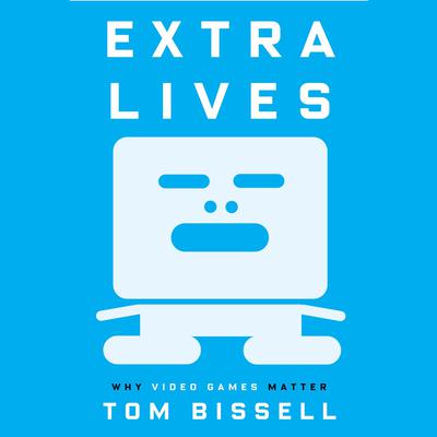Extra Lives: Why Video Games Matter Audiobook, by Tom Bissell
