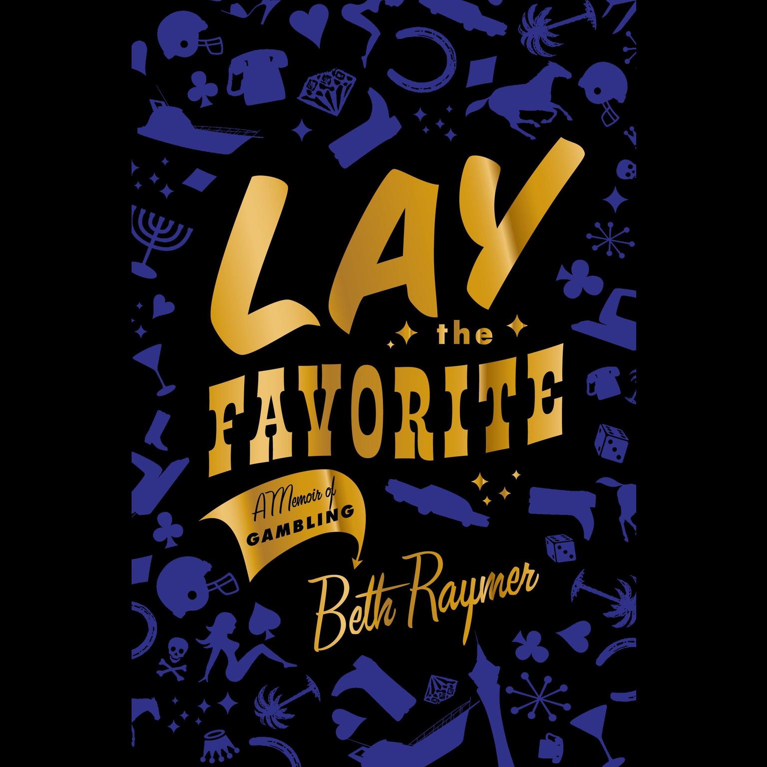 Lay the Favorite: A Memoir of Gambling Audiobook, by Beth Raymer