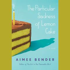 The Particular Sadness of Lemon Cake: A Novel Audiobook, by Aimee Bender