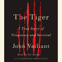 The Tiger: A True Story of Vengeance and Survival Audiobook, by John Vaillant