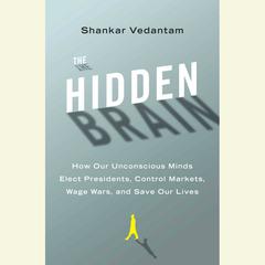 The Hidden Brain: How Our Unconscious Minds Elect Presidents, Control Markets, Wage Wars, and Save Our Lives Audiobook, by Shankar Vedantam