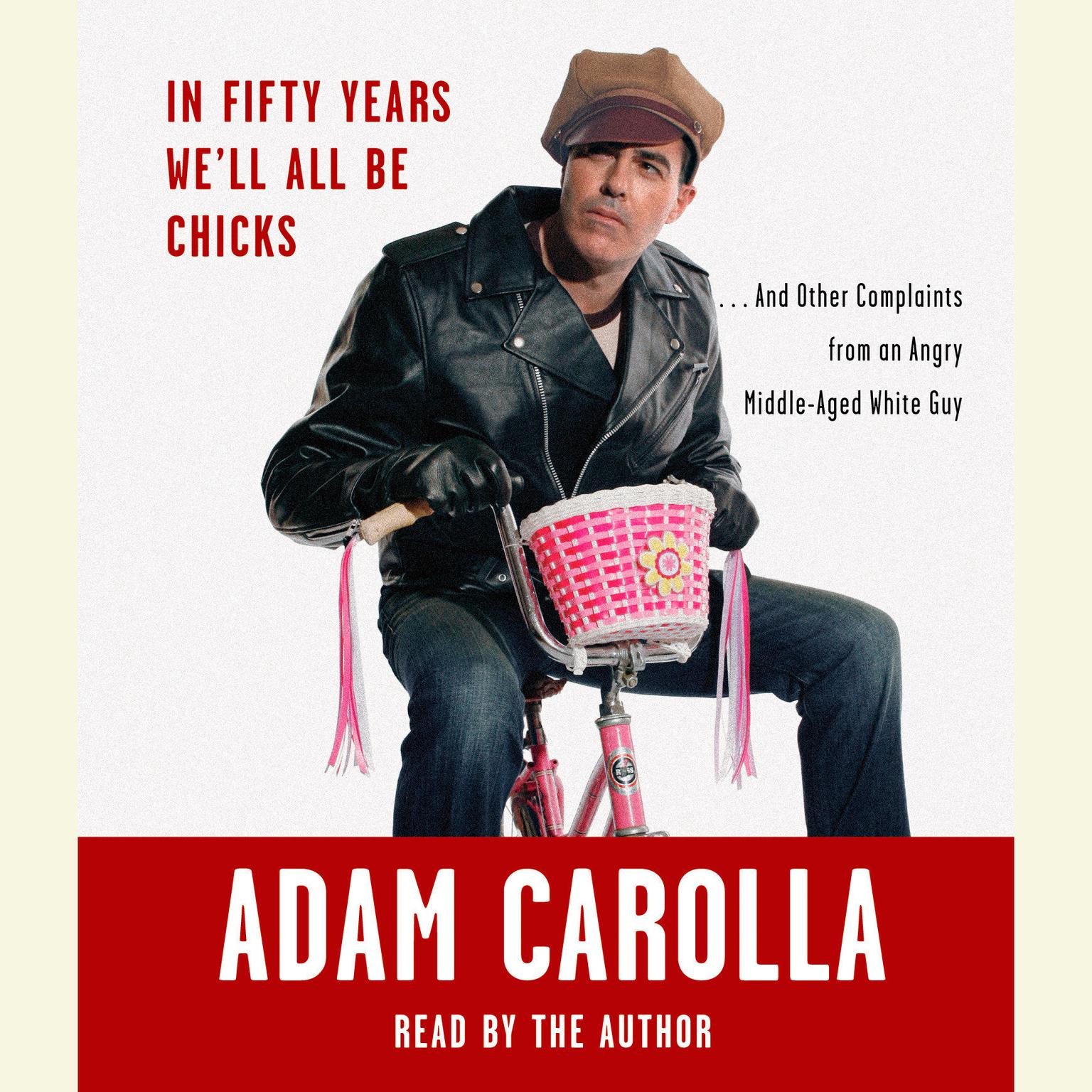 In Fifty Years Well All Be Chicks (Abridged): . . . And Other Complaints from an Angry Middle-Aged White Guy Audiobook, by Adam Carolla
