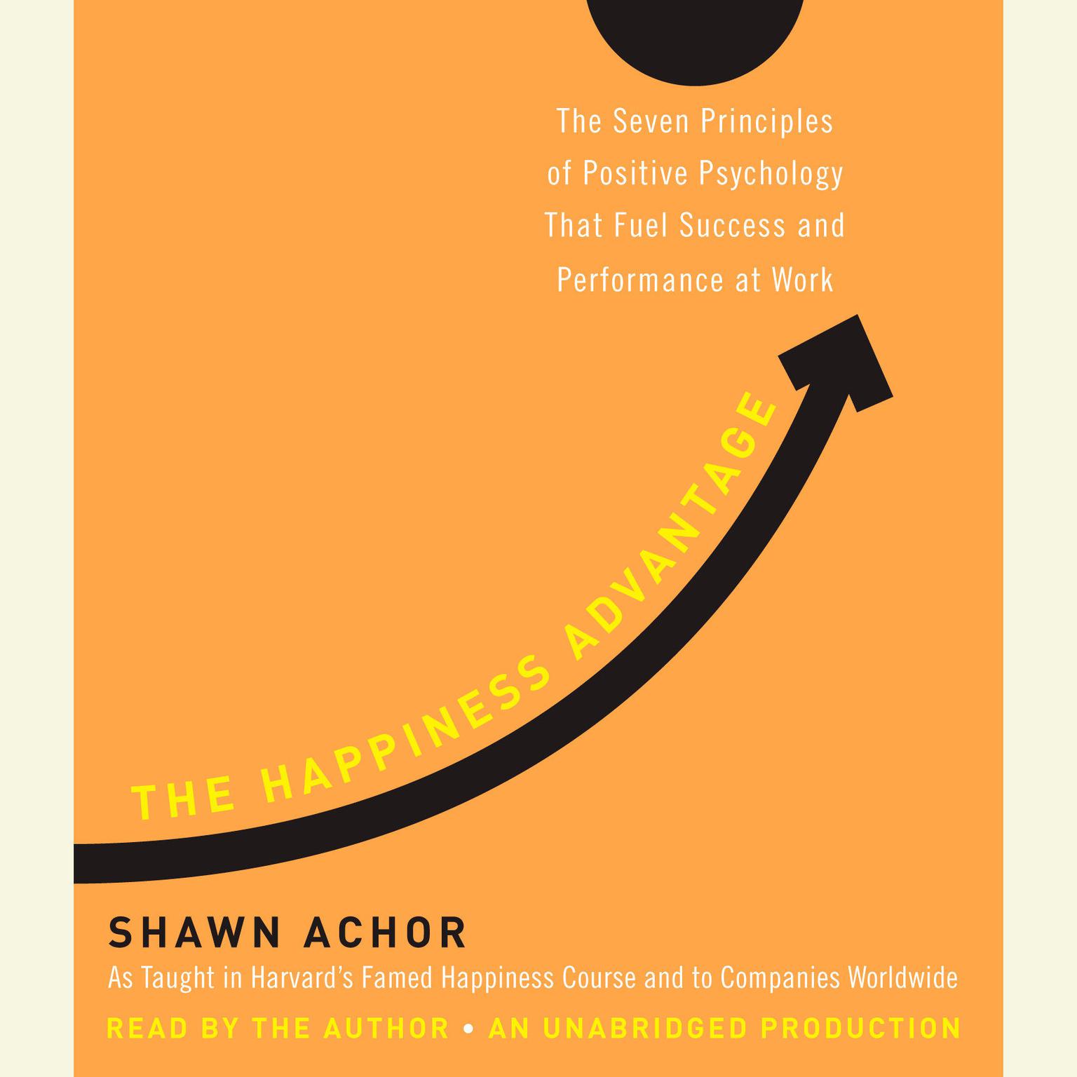 The Happiness Advantage: The Seven Principles of Positive Psychology That Fuel Success and Performance at Work Audiobook, by Shawn Achor