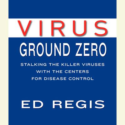 Virus Ground Zero: Stalking the Killer Viruses with the Centers for Disease Control Audiobook, by Ed Regis
