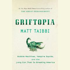 Griftopia: Bubble Machines, Vampire Squids, and the Long Con That Is Breaking America Audiobook, by 