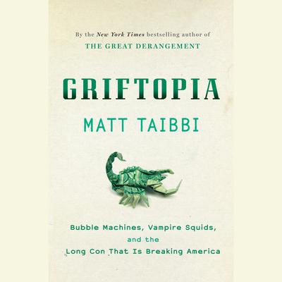 Griftopia: Bubble Machines, Vampire Squids, and the Long Con That Is Breaking America Audiobook, by 
