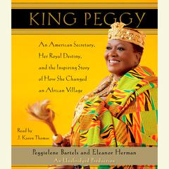 King Peggy: An American Secretary, Her Royal Destiny, and the Inspiring Story of How She Changed an African Village Audiobook, by Peggielene Bartels