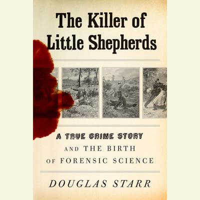 The Killer of Little Shepherds: A True Crime Story and the Birth of Forensic Science Audiobook, by 