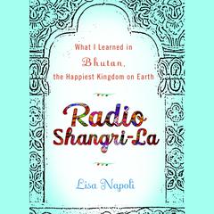 Radio Shangri-La: What I Discovered on my Accidental Journey to the Happiest Kingdom on Earth Audiobook, by Lisa Napoli