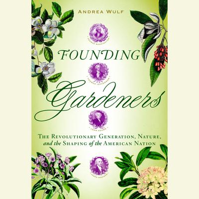 Founding Gardeners: The Revolutionary Generation, Nature, and the Shaping of the American Nation Audiobook, by Andrea Wulf