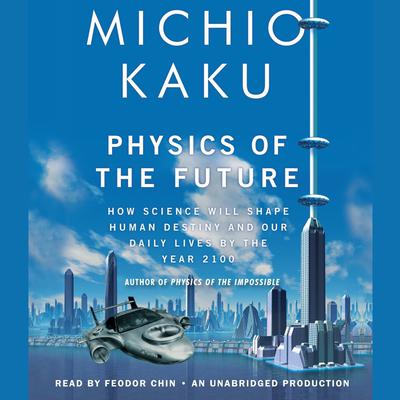 Physics of the Future: How Science Will Shape Human Destiny and Our Daily Lives by the Year 2100 Audiobook, by 